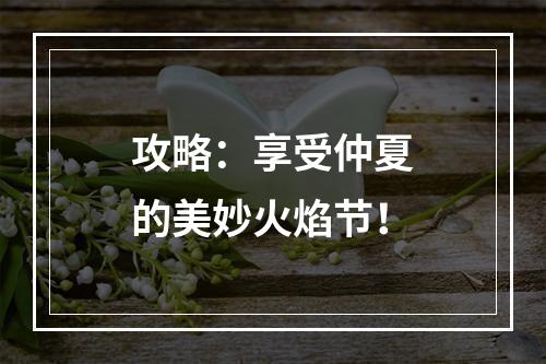 攻略：享受仲夏的美妙火焰节！