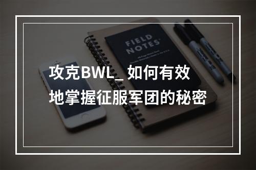 攻克BWL_ 如何有效地掌握征服军团的秘密