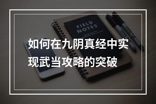 如何在九阴真经中实现武当攻略的突破