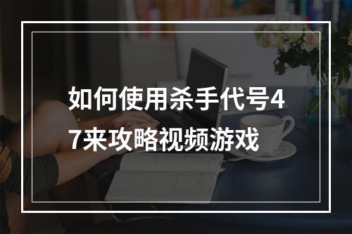 如何使用杀手代号47来攻略视频游戏