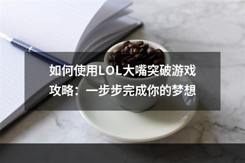 如何使用LOL大嘴突破游戏攻略：一步步完成你的梦想