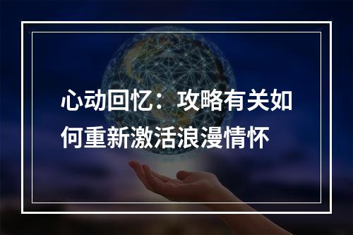 心动回忆：攻略有关如何重新激活浪漫情怀