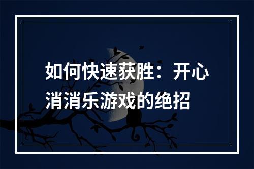 如何快速获胜：开心消消乐游戏的绝招