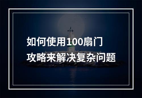 如何使用100扇门攻略来解决复杂问题