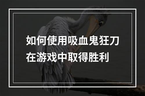 如何使用吸血鬼狂刀在游戏中取得胜利