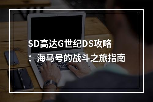 SD高达G世纪DS攻略：海马号的战斗之旅指南