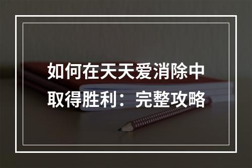 如何在天天爱消除中取得胜利：完整攻略