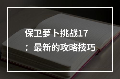 保卫萝卜挑战17：最新的攻略技巧