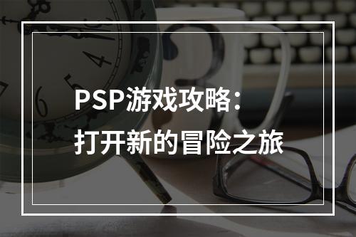 PSP游戏攻略：打开新的冒险之旅