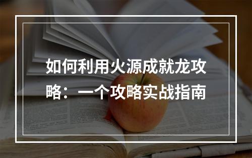 如何利用火源成就龙攻略：一个攻略实战指南