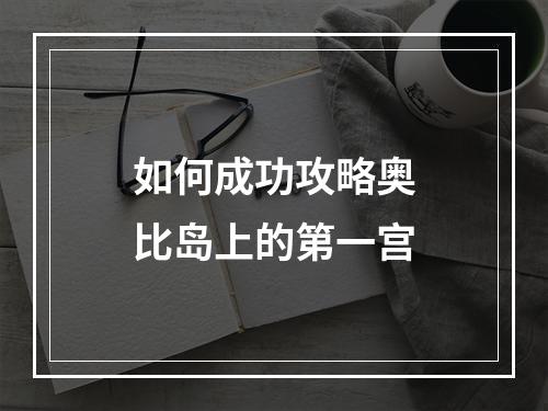 如何成功攻略奥比岛上的第一宫