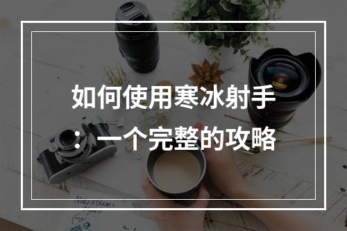 如何使用寒冰射手：一个完整的攻略