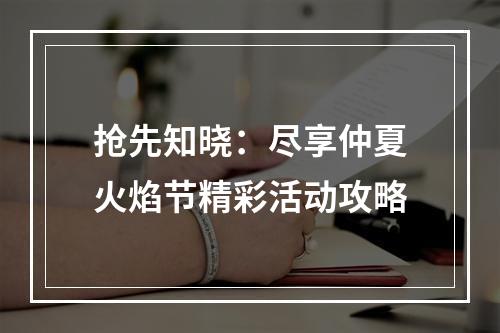 抢先知晓：尽享仲夏火焰节精彩活动攻略