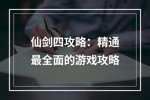 仙剑四攻略：精通最全面的游戏攻略