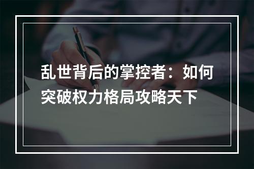 乱世背后的掌控者：如何突破权力格局攻略天下