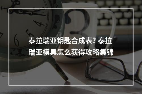 泰拉瑞亚钥匙合成表? 泰拉瑞亚模具怎么获得攻略集锦