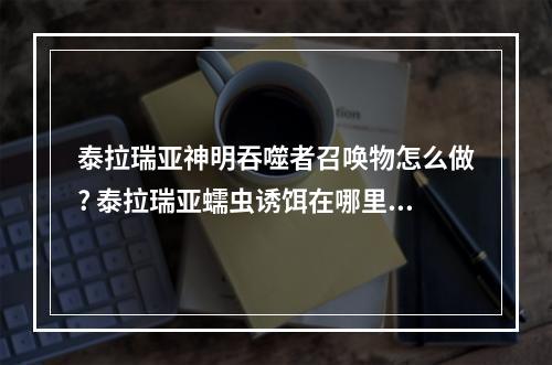 泰拉瑞亚神明吞噬者召唤物怎么做? 泰拉瑞亚蠕虫诱饵在哪里合成攻略合集