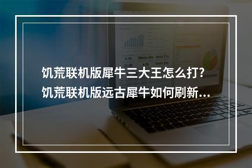 饥荒联机版犀牛三大王怎么打? 饥荒联机版远古犀牛如何刷新方法攻略