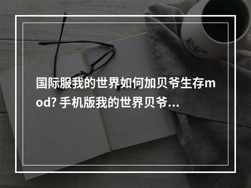 国际服我的世界如何加贝爷生存mod? 手机版我的世界贝爷生存怎么下载攻略详情