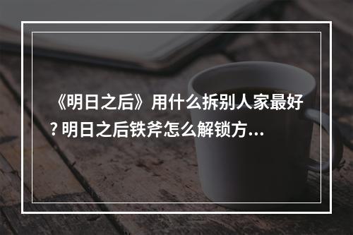 《明日之后》用什么拆别人家最好? 明日之后铁斧怎么解锁方法攻略