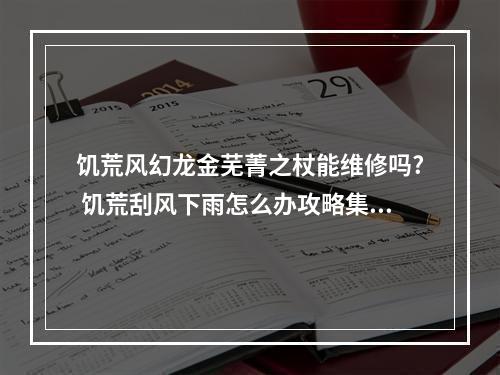 饥荒风幻龙金芜菁之杖能维修吗? 饥荒刮风下雨怎么办攻略集锦