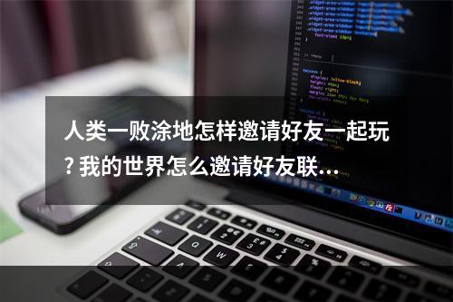 人类一败涂地怎样邀请好友一起玩? 我的世界怎么邀请好友联机攻略列表