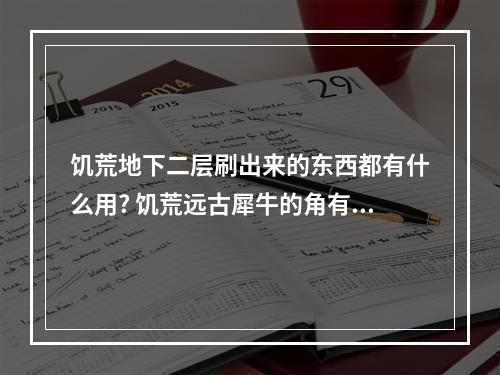 饥荒地下二层刷出来的东西都有什么用? 饥荒远古犀牛的角有什么用攻略列表