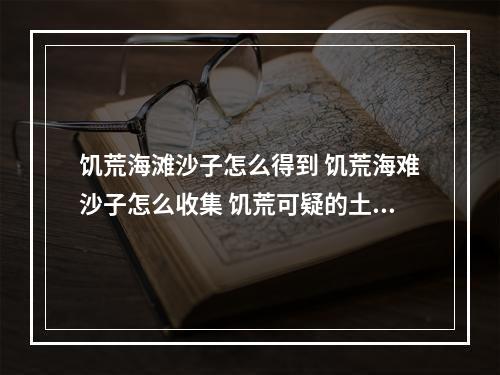 饥荒海滩沙子怎么得到 饥荒海难沙子怎么收集 饥荒可疑的土堆多久刷新方法攻略