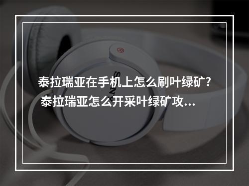 泰拉瑞亚在手机上怎么刷叶绿矿? 泰拉瑞亚怎么开采叶绿矿攻略集锦