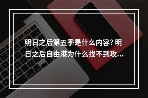 明日之后第五季是什么内容? 明日之后自由港为什么找不到攻略介绍