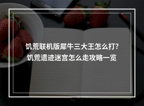 饥荒联机版犀牛三大王怎么打? 饥荒遗迹迷宫怎么走攻略一览