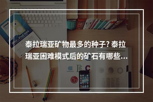 泰拉瑞亚矿物最多的种子? 泰拉瑞亚困难模式后的矿石有哪些方法攻略