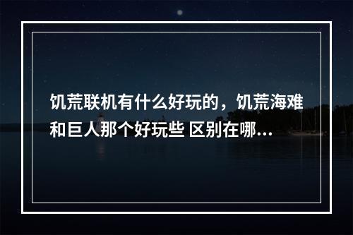 饥荒联机有什么好玩的，饥荒海难和巨人那个好玩些 区别在哪里 饥荒怎么让船跑得快方法攻略