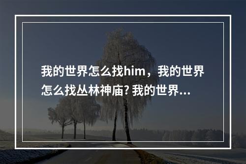 我的世界怎么找him，我的世界怎么找丛林神庙? 我的世界丛林神庙怎么找攻略介绍