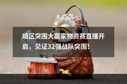 暗区突围大赢家物资赛直播开启，见证32强战队突围！