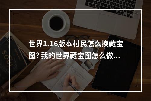 世界1.16版本村民怎么换藏宝图? 我的世界藏宝图怎么做攻略集锦