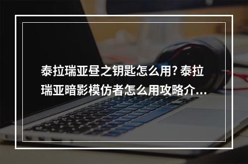 泰拉瑞亚昼之钥匙怎么用? 泰拉瑞亚暗影模仿者怎么用攻略介绍