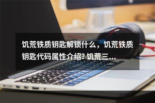 饥荒铁质钥匙解锁什么，饥荒铁质钥匙代码属性介绍? 饥荒三把钥匙有什么用攻略集锦