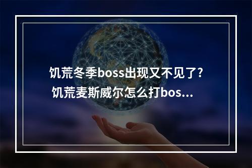 饥荒冬季boss出现又不见了? 饥荒麦斯威尔怎么打boss攻略集锦