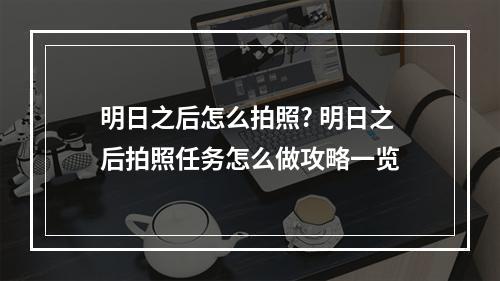 明日之后怎么拍照? 明日之后拍照任务怎么做攻略一览