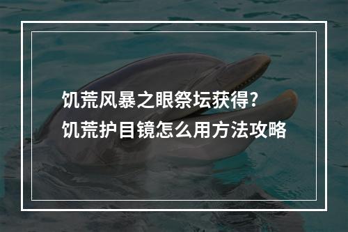 饥荒风暴之眼祭坛获得? 饥荒护目镜怎么用方法攻略