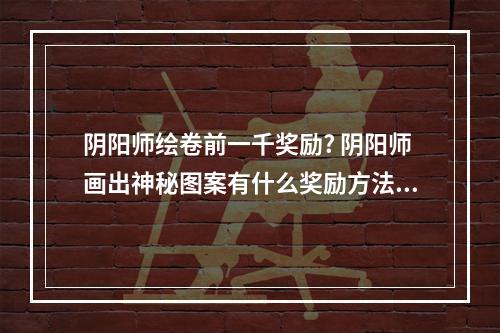 阴阳师绘卷前一千奖励? 阴阳师画出神秘图案有什么奖励方法攻略