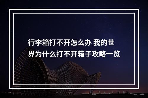 行李箱打不开怎么办 我的世界为什么打不开箱子攻略一览