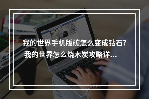 我的世界手机版碳怎么变成钻石? 我的世界怎么烧木炭攻略详解