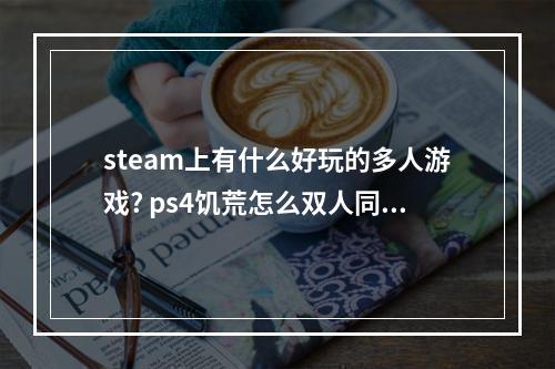 steam上有什么好玩的多人游戏? ps4饥荒怎么双人同屏攻略一览