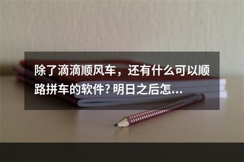 除了滴滴顺风车，还有什么可以顺路拼车的软件? 明日之后怎么登上别人的号方法攻略