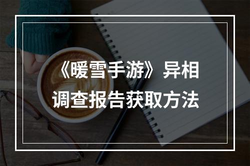 《暖雪手游》异相调查报告获取方法