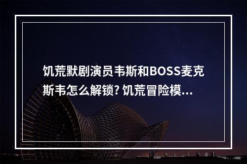 饥荒默剧演员韦斯和BOSS麦克斯韦怎么解锁? 饥荒冒险模式维斯怎么解锁攻略一览