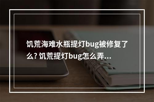 饥荒海难水瓶提灯bug被修复了么? 饥荒提灯bug怎么弄攻略集锦