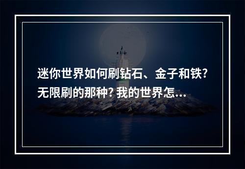 迷你世界如何刷钻石、金子和铁?无限刷的那种? 我的世界怎么创造无限水攻略列表